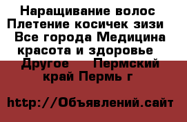 Наращивание волос. Плетение косичек зизи. - Все города Медицина, красота и здоровье » Другое   . Пермский край,Пермь г.